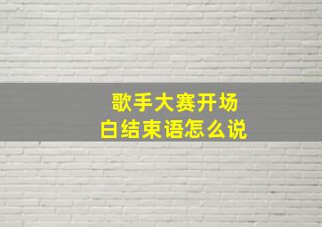 歌手大赛开场白结束语怎么说