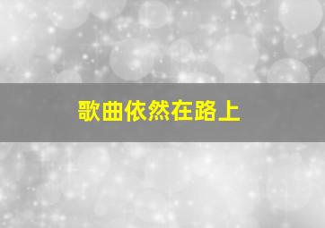 歌曲依然在路上