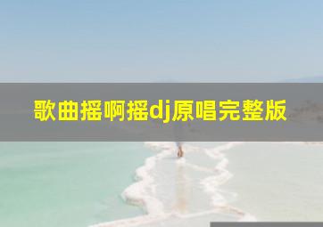 歌曲摇啊摇dj原唱完整版