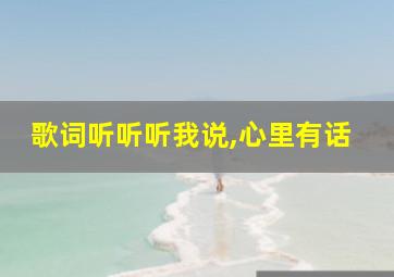 歌词听听听我说,心里有话