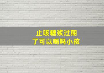 止咳糖浆过期了可以喝吗小孩