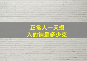 正常人一天摄入的钠是多少克