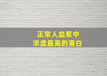 正常人血浆中浓度最高的蛋白