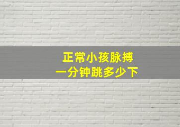 正常小孩脉搏一分钟跳多少下