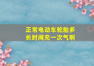 正常电动车轮胎多长时间充一次气啊