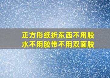 正方形纸折东西不用胶水不用胶带不用双面胶