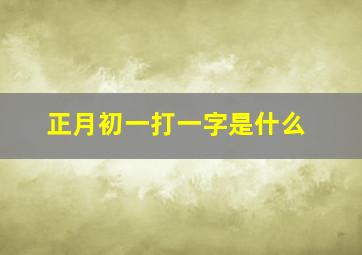 正月初一打一字是什么