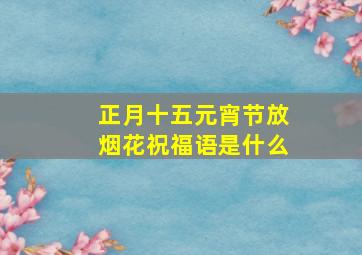 正月十五元宵节放烟花祝福语是什么