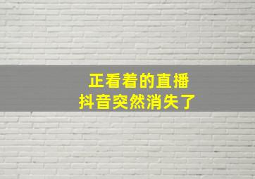 正看着的直播抖音突然消失了