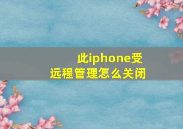 此iphone受远程管理怎么关闭