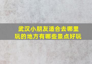 武汉小朋友适合去哪里玩的地方有哪些景点好玩