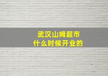 武汉山姆超市什么时候开业的