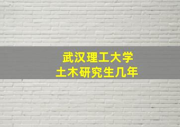 武汉理工大学土木研究生几年