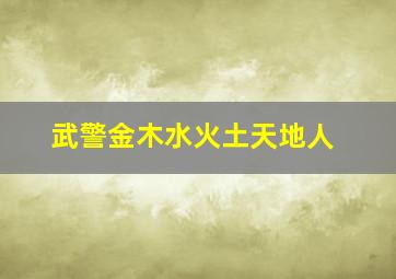 武警金木水火土天地人