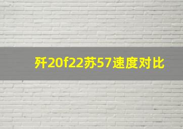 歼20f22苏57速度对比