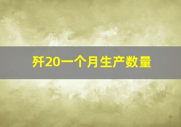 歼20一个月生产数量