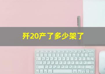 歼20产了多少架了