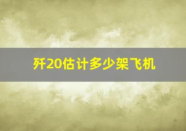 歼20估计多少架飞机