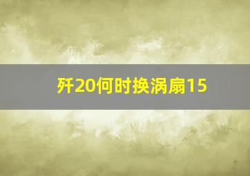 歼20何时换涡扇15