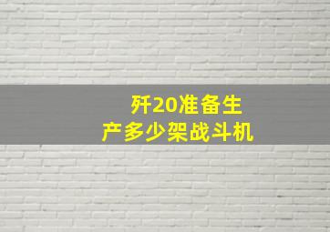 歼20准备生产多少架战斗机