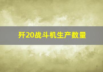 歼20战斗机生产数量