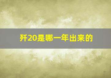 歼20是哪一年出来的