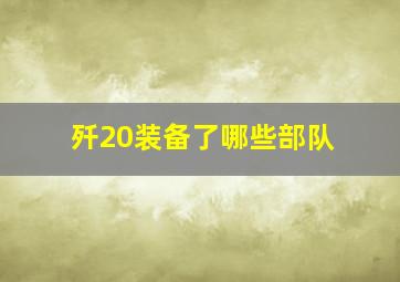 歼20装备了哪些部队