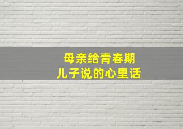 母亲给青春期儿子说的心里话