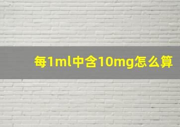 每1ml中含10mg怎么算