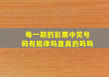 每一期的彩票中奖号码有规律吗是真的吗吗