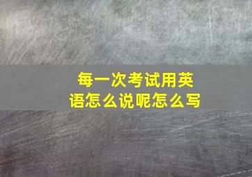 每一次考试用英语怎么说呢怎么写