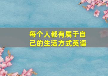 每个人都有属于自己的生活方式英语