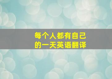 每个人都有自己的一天英语翻译