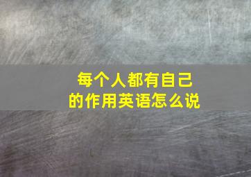 每个人都有自己的作用英语怎么说