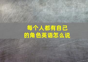 每个人都有自己的角色英语怎么说