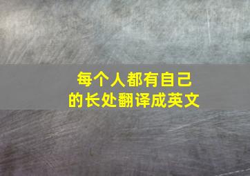 每个人都有自己的长处翻译成英文