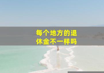 每个地方的退休金不一样吗