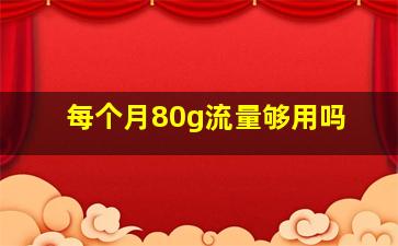 每个月80g流量够用吗