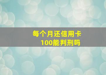 每个月还信用卡100能判刑吗