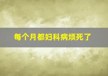 每个月都妇科病烦死了