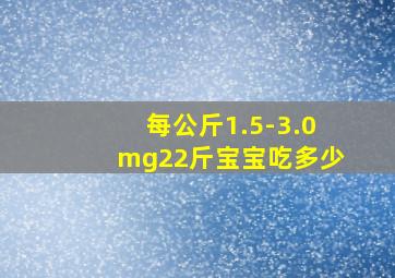 每公斤1.5-3.0mg22斤宝宝吃多少