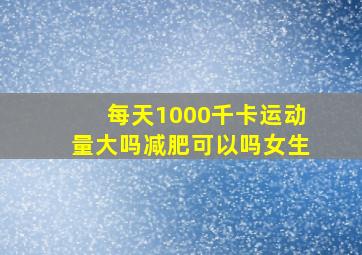 每天1000千卡运动量大吗减肥可以吗女生