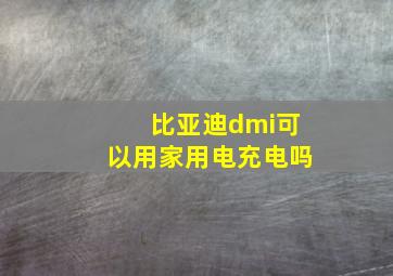 比亚迪dmi可以用家用电充电吗