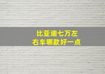 比亚迪七万左右车哪款好一点