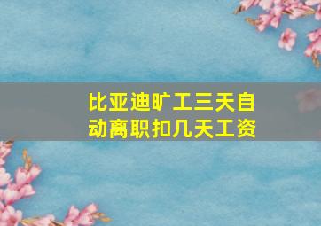 比亚迪旷工三天自动离职扣几天工资