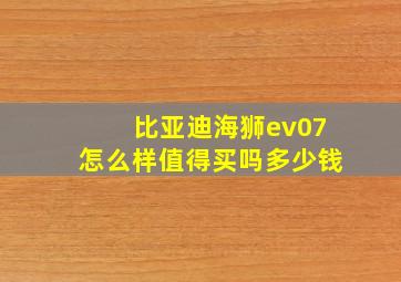 比亚迪海狮ev07怎么样值得买吗多少钱