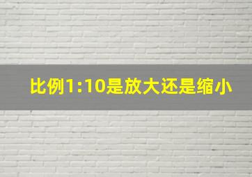 比例1:10是放大还是缩小