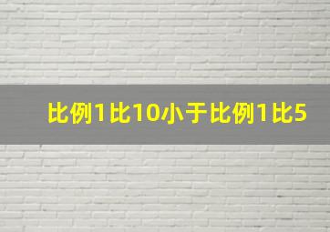 比例1比10小于比例1比5