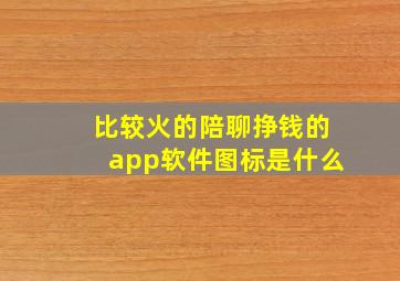 比较火的陪聊挣钱的app软件图标是什么