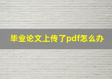 毕业论文上传了pdf怎么办